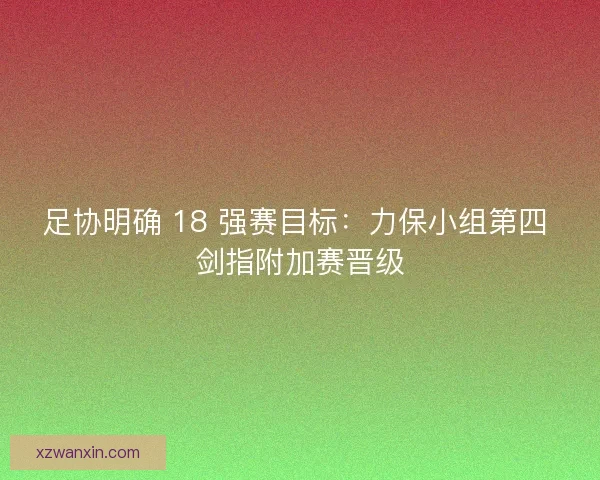 足协明确 18 强赛目标：力保小组第四 剑指附加赛晋级
