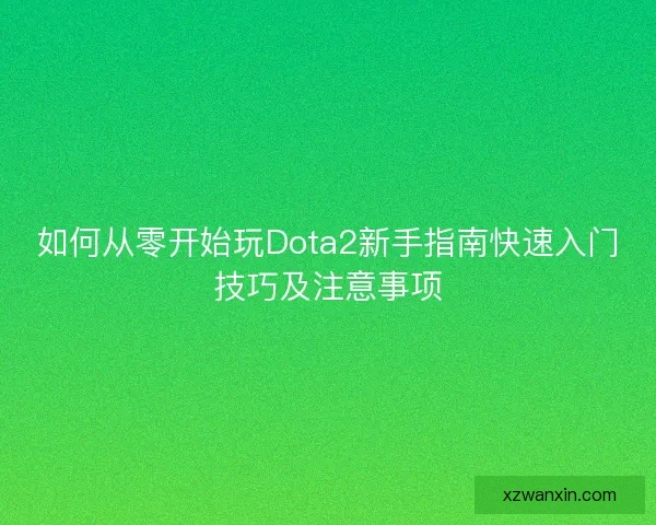 如何从零开始玩Dota2新手指南快速入门技巧及注意事项