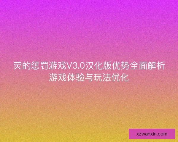 荧的惩罚游戏V3.0汉化版优势全面解析游戏体验与玩法优化 荧的惩罚游戏V3.0汉化版优势全面解析游戏体验与玩法优化