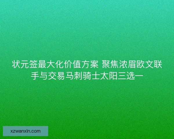 状元签最大化价值方案 聚焦浓眉欧文联手与交易马刺骑士太阳三选一