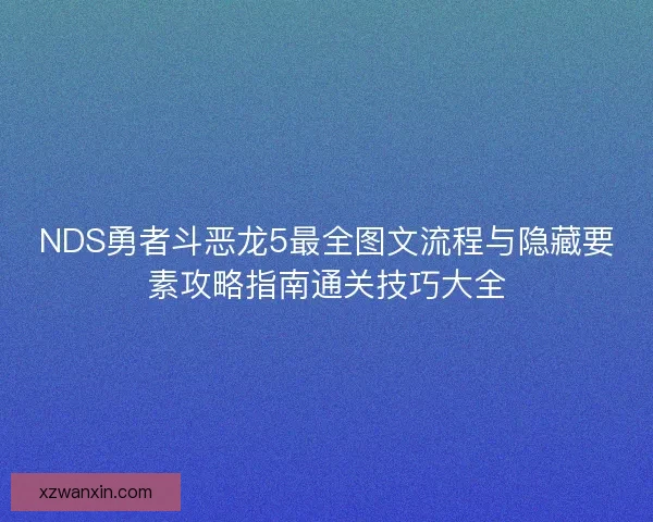 NDS勇者斗恶龙5最全图文流程与隐藏要素攻略指南通关技巧大全 NDS勇者斗恶龙5最全图文流程与隐藏要素攻略指南通关技巧大全