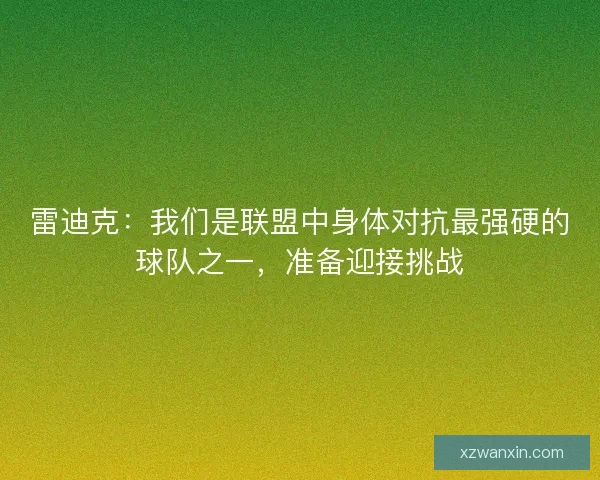雷迪克:我们是联盟中身体对抗最强硬的球队之一,准备迎接挑战 雷迪克:我们是联盟中身体对抗最强硬的球队之一,准备迎接挑战