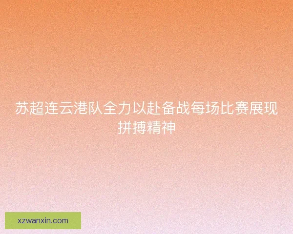 苏超连云港队全力以赴备战每场比赛展现拼搏精神 苏超连云港队全力以赴备战每场比赛展现拼搏精神