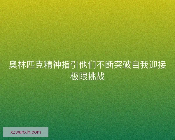 奥林匹克精神指引他们不断突破自我迎接极限挑战 奥林匹克精神指引他们不断突破自我迎接极限挑战